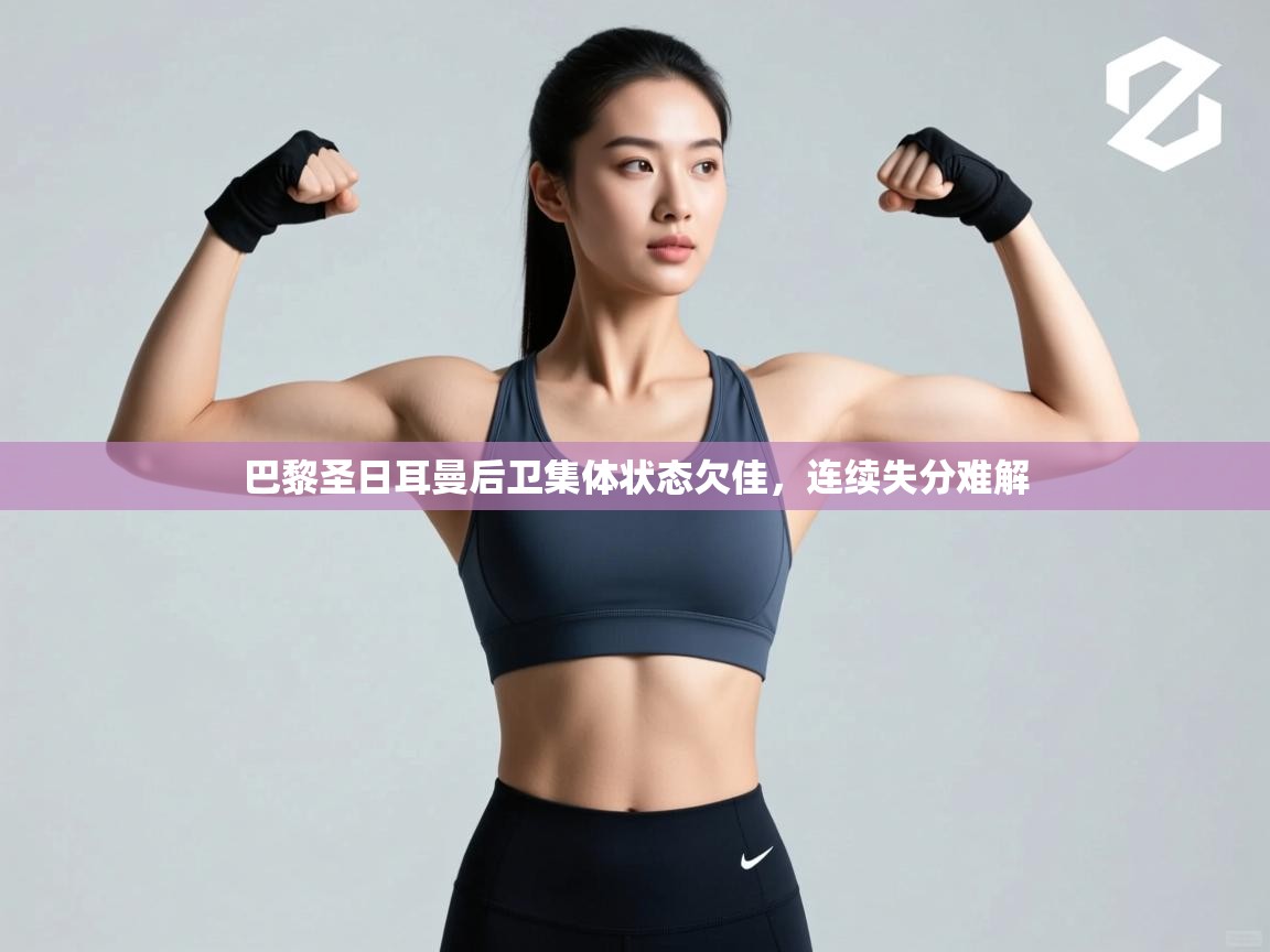 巴黎圣日耳曼后卫集体状态欠佳，连续失分难解