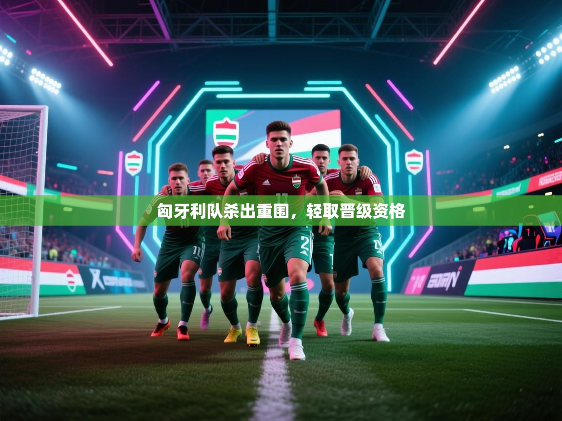 匈牙利队杀出重围，轻取晋级资格  第1张