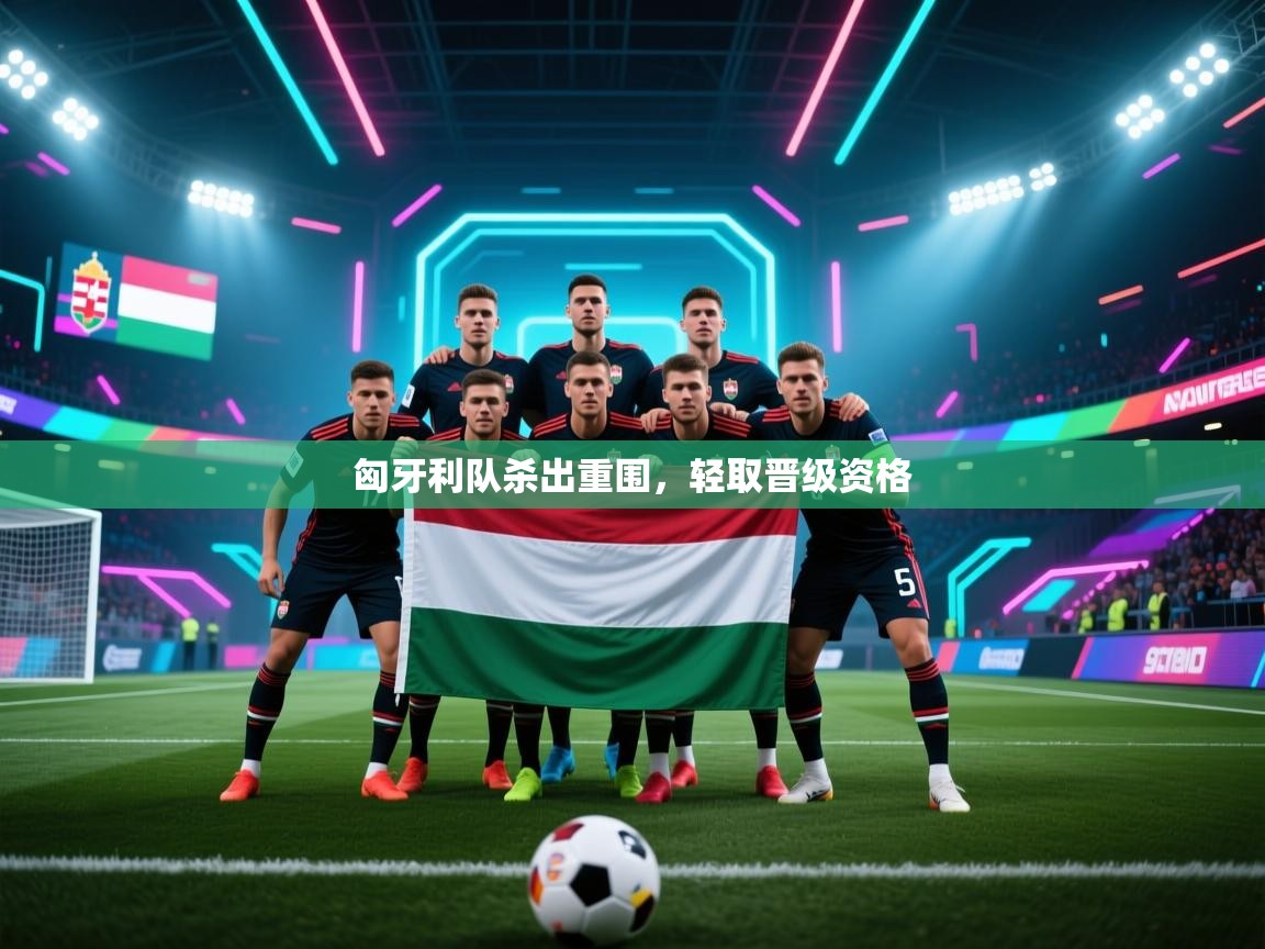 匈牙利队杀出重围，轻取晋级资格  第2张