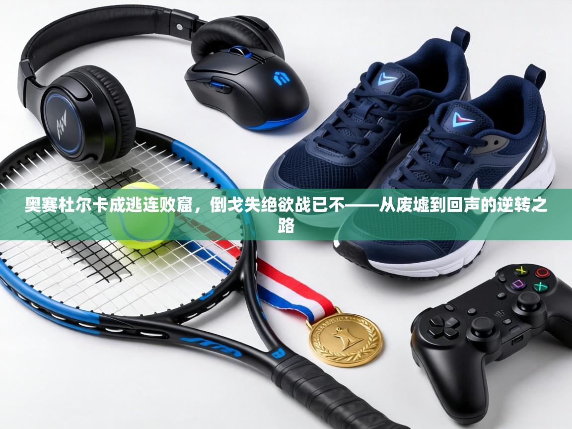 奥赛杜尔卡成逃连败窟，倒戈失绝欲战已不——从废墟到回声的逆转之路  第2张